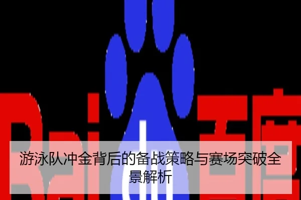 游泳队冲金背后的备战策略与赛场突破全景解析