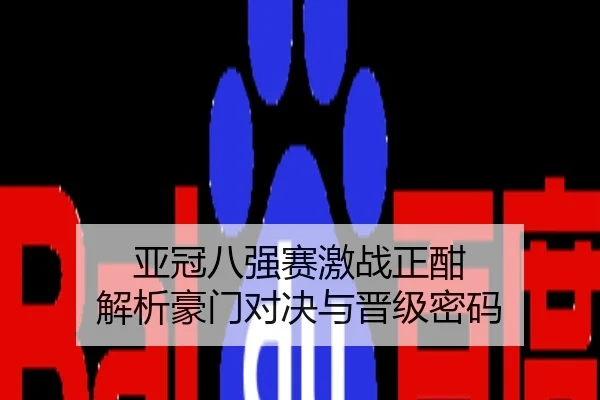 亚冠八强赛激战正酣 解析豪门对决与晋级密码