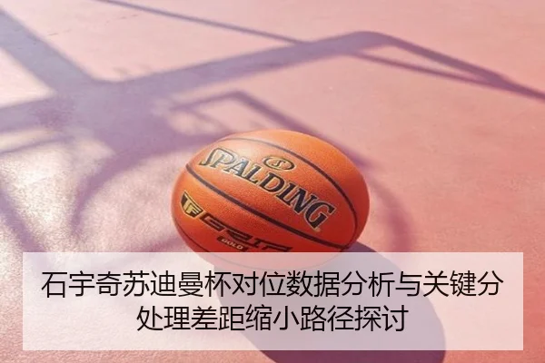 石宇奇苏迪曼杯对位数据分析与关键分处理差距缩小路径探讨