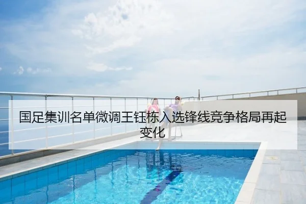 国足集训名单微调王钰栋入选锋线竞争格局再起变化