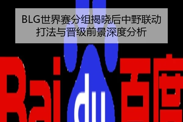 BLG世界赛分组揭晓后中野联动打法与晋级前景深度分析