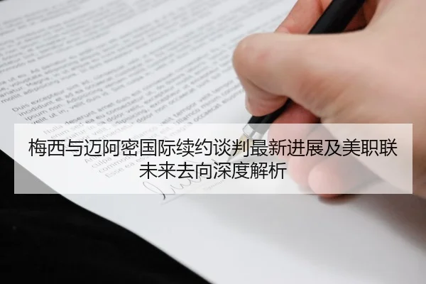 梅西与迈阿密国际续约谈判最新进展及美职联未来去向深度解析